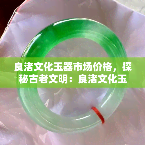 良渚文化玉器市场价格，探秘古老文明：良渚文化玉器市场价格解析