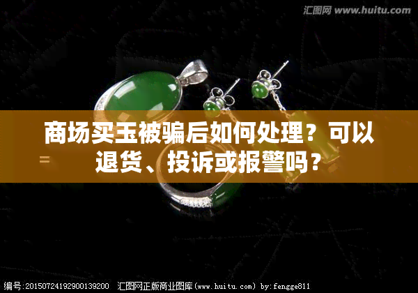 商场买玉被骗后如何处理？可以退货、投诉或报警吗？