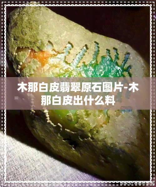 木那白皮翡翠原石图片-木那白皮出什么料