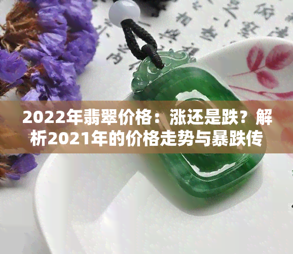 2022年翡翠价格：涨还是跌？解析2021年的价格走势与暴跌传闻