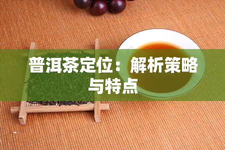 普洱茶定位：解析策略与特点