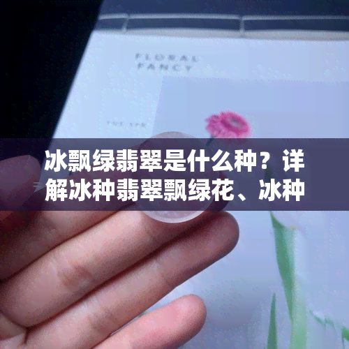 冰飘绿翡翠是什么种？详解冰种翡翠飘绿花、冰种飘绿翡翠挂件价格与价值