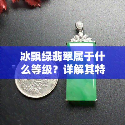 冰飘绿翡翠属于什么等级？详解其特征与价值