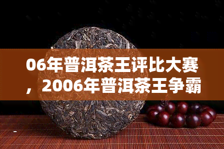 06年普洱茶王评比大赛，2006年普洱茶王争霸赛：一场关于茶香与历的较量