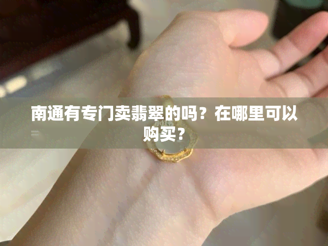 南通有专门卖翡翠的吗？在哪里可以购买？