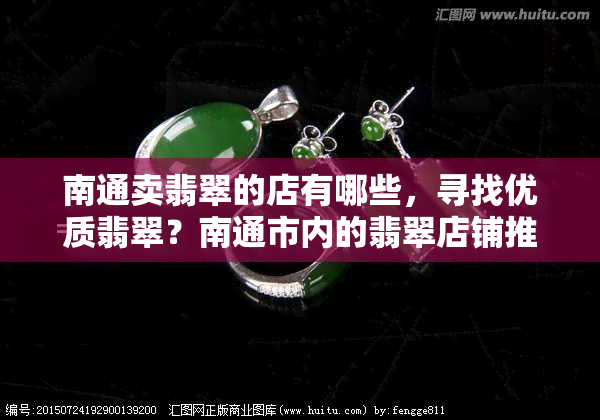 南通卖翡翠的店有哪些，寻找优质翡翠？南通市内的翡翠店铺推荐