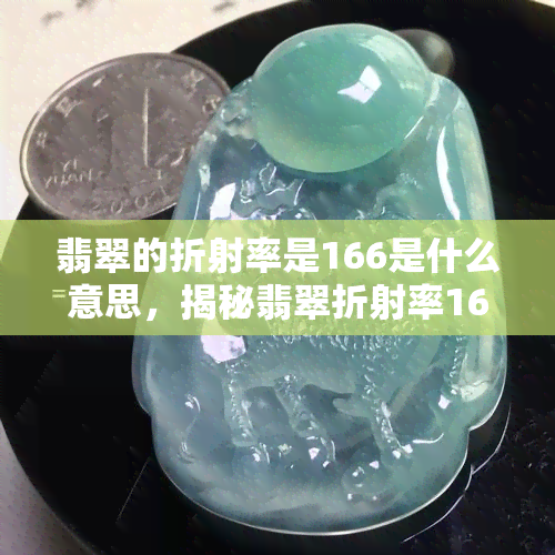 翡翠的折射率是166是什么意思，揭秘翡翠折射率166的意义：影响光的传播和颜色表现的关键因素