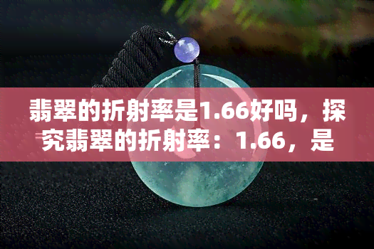 翡翠的折射率是1.66好吗，探究翡翠的折射率：1.66，是否为优质评价标准？