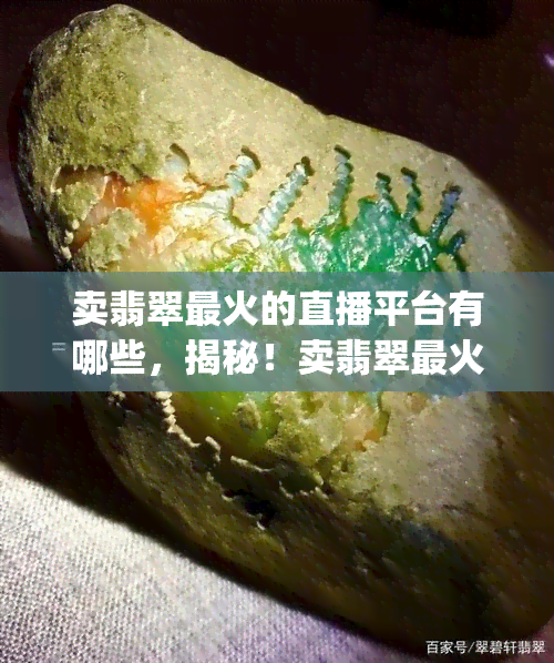 卖翡翠最火的直播平台有哪些，揭秘！卖翡翠最火的直播平台Top 5