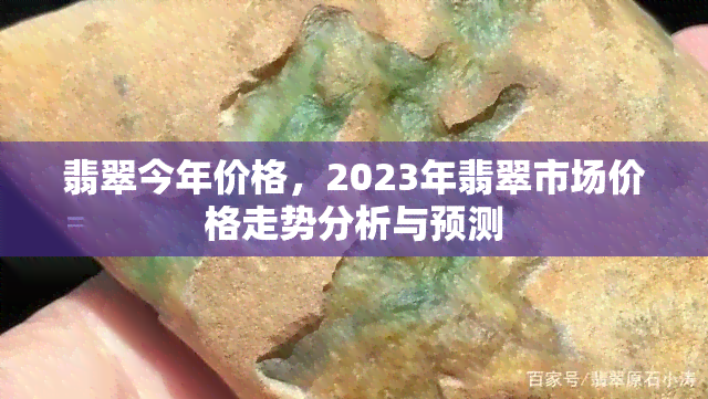 翡翠今年价格，2023年翡翠市场价格走势分析与预测