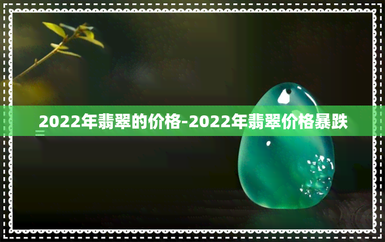 2022年翡翠的价格-2022年翡翠价格暴跌