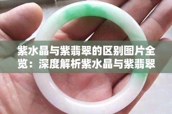 紫水晶与紫翡翠的区别图片全览：深度解析紫水晶与紫翡翠的不同之处！