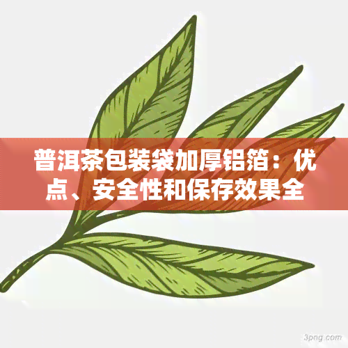 普洱茶包装袋加厚铝箔：优点、安全性和保存效果全面解析