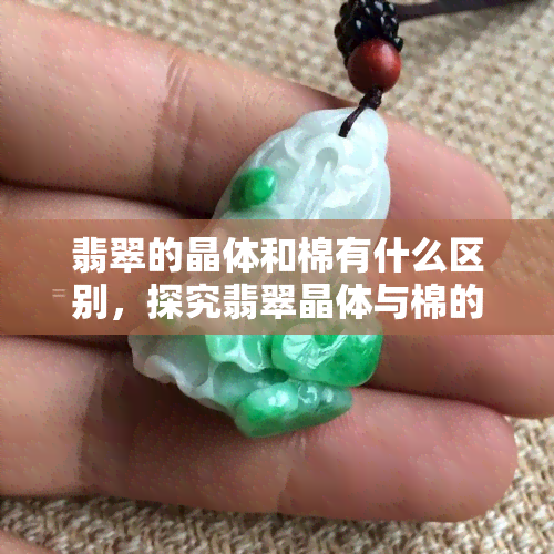 翡翠的晶体和棉有什么区别，探究翡翠晶体与棉的区别：深入了解这两种独特的特征