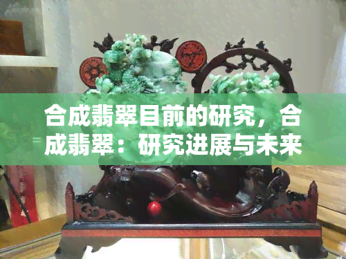 合成翡翠目前的研究，合成翡翠：研究进展与未来展望