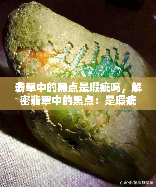 翡翠中的黑点是瑕疵吗，解密翡翠中的黑点：是瑕疵还是特色？