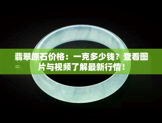 翡翠原石价格：一克多少钱？查看图片与视频了解最新行情！