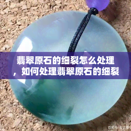 翡翠原石的细裂怎么处理，如何处理翡翠原石的细裂？