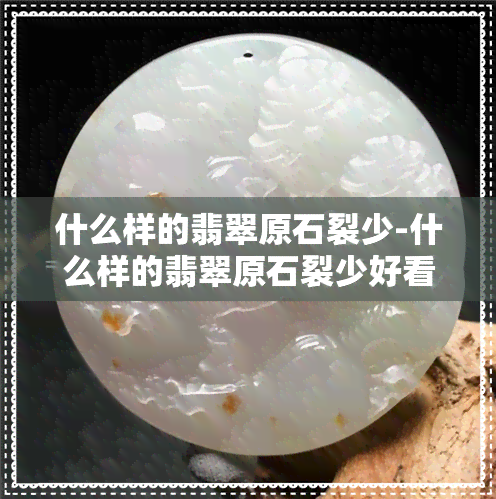 什么样的翡翠原石裂少-什么样的翡翠原石裂少好看