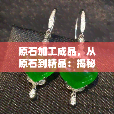 原石加工成品，从原石到精品：揭秘宝石加工的全过程