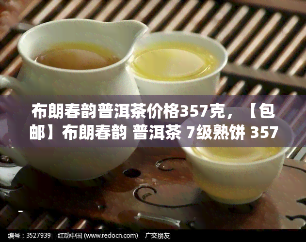 布朗春韵普洱茶价格357克，【包邮】布朗春韵 普洱茶 7级熟饼 357g 纯料古树 春茶醇香 存越久口感越好