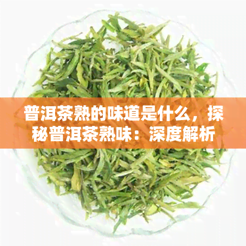 普洱茶熟的味道是什么，探秘普洱茶熟味：深度解析其独特口感与香气