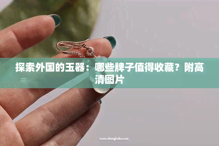 探索外国的玉器：哪些牌子值得收藏？附高清图片