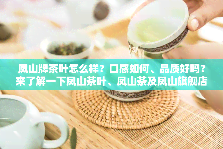 凤山牌茶叶怎么样？口感如何、品质好吗？来了解一下凤山茶叶、凤山茶及凤山旗舰店的产品！