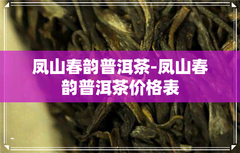 凤山春韵普洱茶-凤山春韵普洱茶价格表