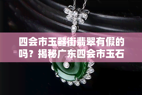 四会市玉器街翡翠有假的吗？揭秘广东四会市玉石翡翠市场的真假情况