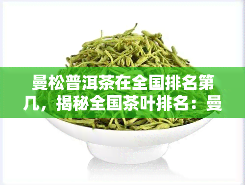 曼松普洱茶在全国排名第几，揭秘全国茶叶排名：曼松普洱茶位列何方？