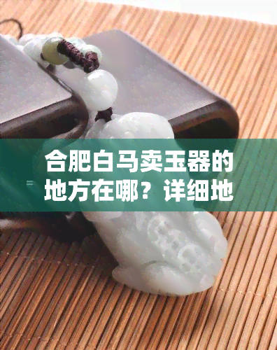 合肥白马卖玉器的地方在哪？详细地址与三期饰品批发信息全在这！