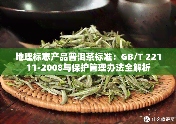 地理标志产品普洱茶标准：GB/T 22111-2008与保护管理办法全解析