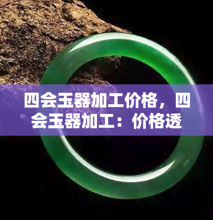 四会玉器加工价格，四会玉器加工：价格透明，品质保证！