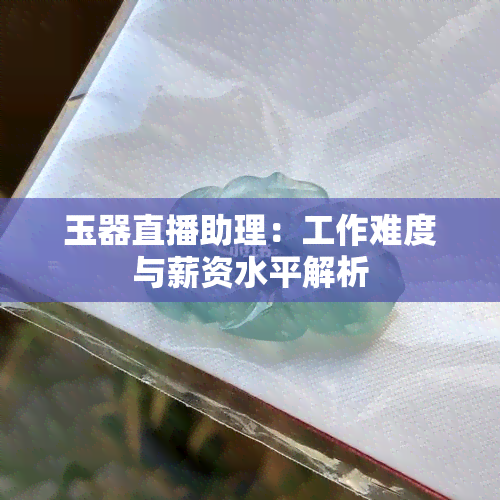 玉器直播助理：工作难度与薪资水平解析