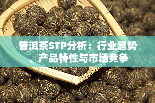 普洱茶STP分析：行业趋势、产品特性与市场竞争