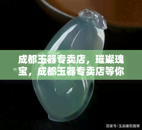 成都玉器专卖店，璀璨瑰宝，成都玉器专卖店等你来探索！