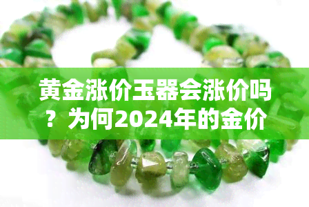 黄金涨价玉器会涨价吗？为何2024年的金价上涨会影响玉石市场？