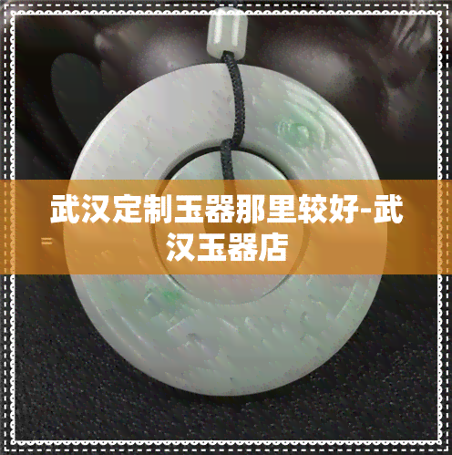 武汉定制玉器那里较好-武汉玉器店