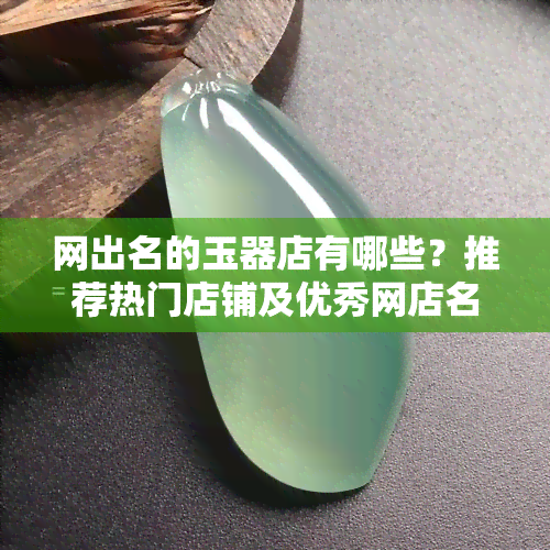 网出名的玉器店有哪些？推荐热门店铺及优秀网店名字