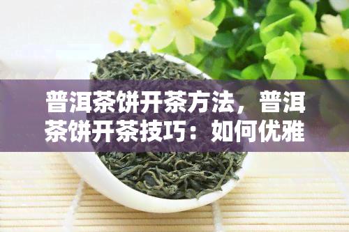 普洱茶饼开茶方法，普洱茶饼开茶技巧：如何优雅地打开你的茶叶宝藏