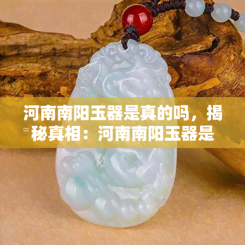 河南南阳玉器是真的吗，揭秘真相：河南南阳玉器是否真的存在？