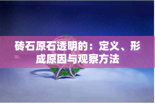 砖石原石透明的：定义、形成原因与观察方法