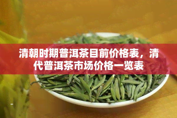 清朝时期普洱茶目前价格表，清代普洱茶市场价格一览表