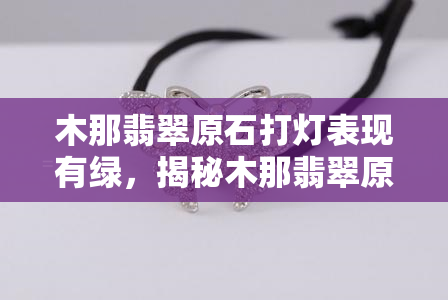 木那翡翠原石打灯表现有绿，揭秘木那翡翠原石的打灯表现：如何识别绿色特征？