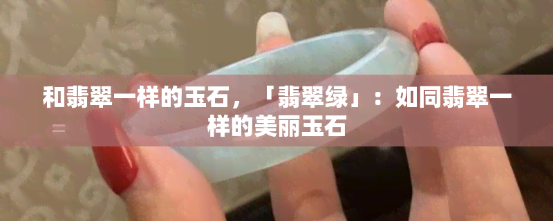 和翡翠一样的玉石，「翡翠绿」：如同翡翠一样的美丽玉石