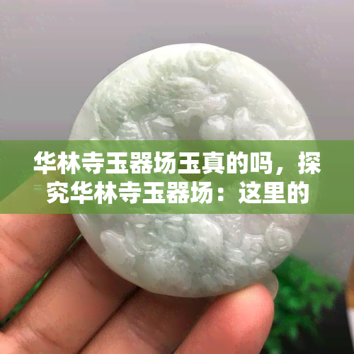 华林寺玉器场玉真的吗，探究华林寺玉器场：这里的玉是真的吗？