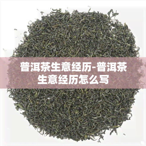 普洱茶生意经历-普洱茶生意经历怎么写