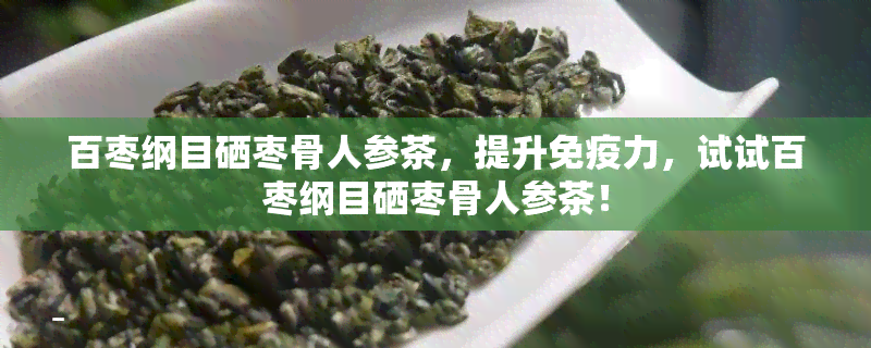 百枣纲目硒枣骨人参茶，提升免疫力，试试百枣纲目硒枣骨人参茶！