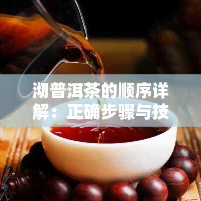 沏普洱茶的顺序详解：正确步骤与技巧